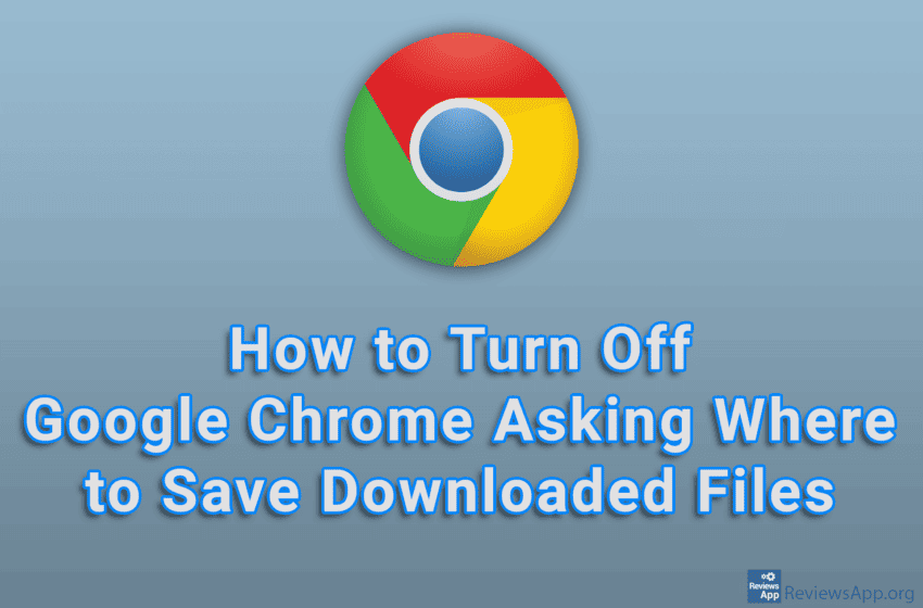 How to Turn Off Google Chrome Asking Where to Save Downloaded Files