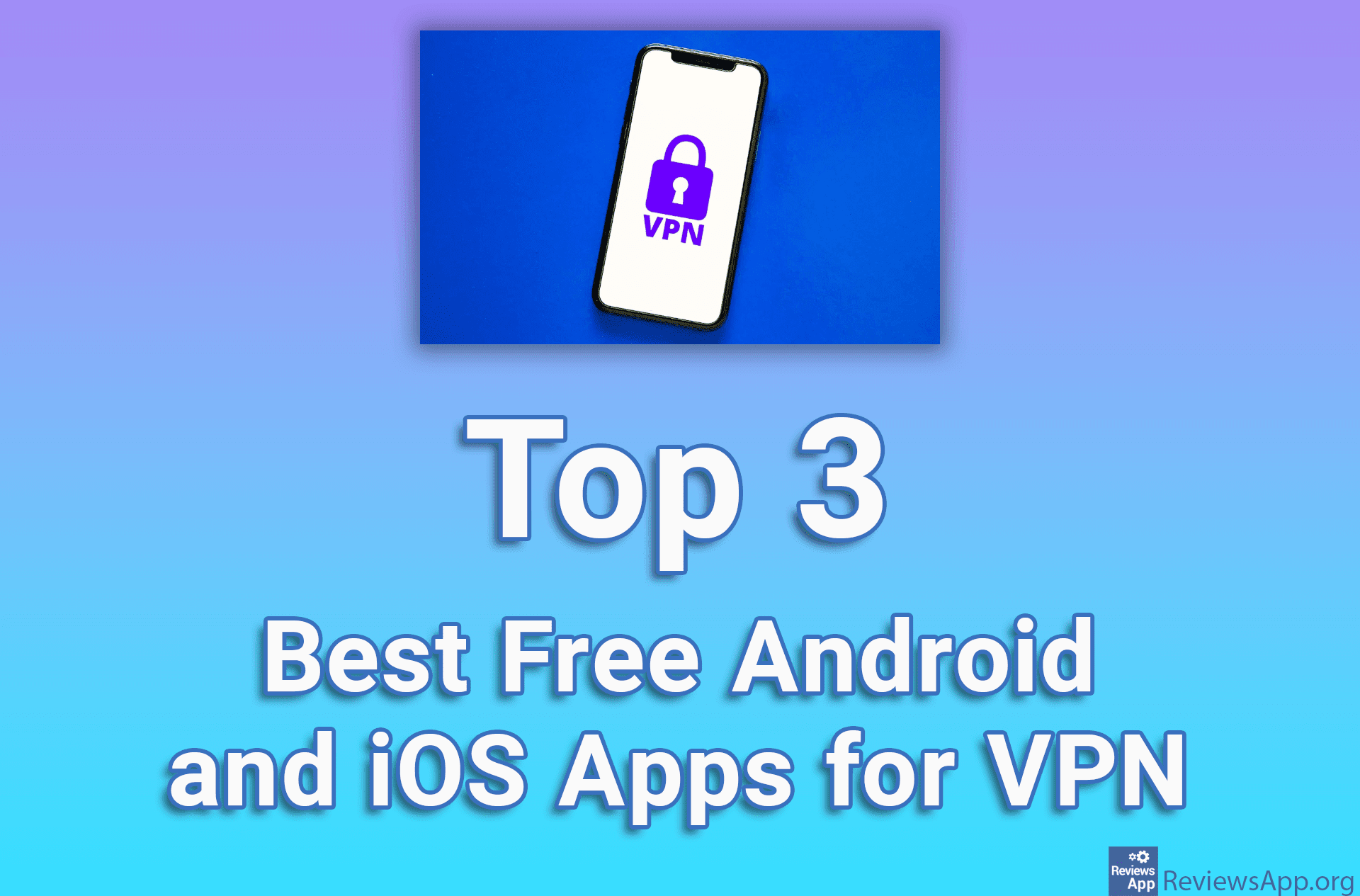 Top 3 Best Free Android and iOS Apps for VPN